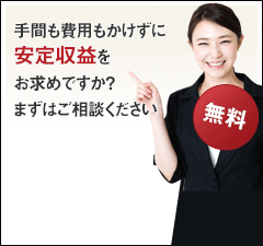 手間も費用もかけずに安定収益をお求めですか？まずはご相談ください